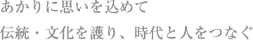 あかりに思いを込めて 伝統・文化を護り、時代と人をつなぐ